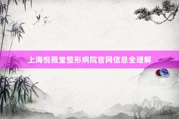 上海悦薇堂整形病院官网信息全理解