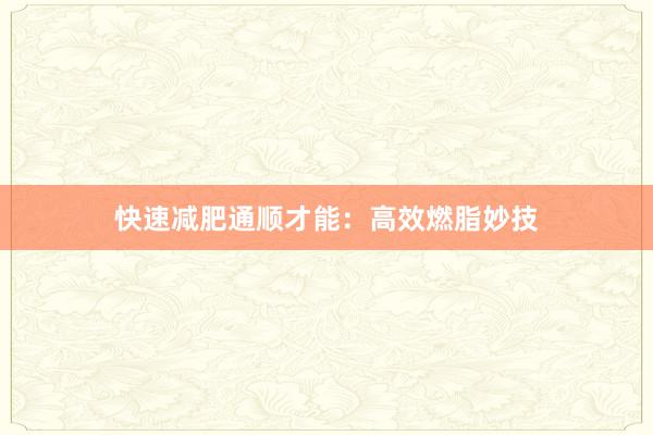 快速减肥通顺才能:高效燃脂妙技