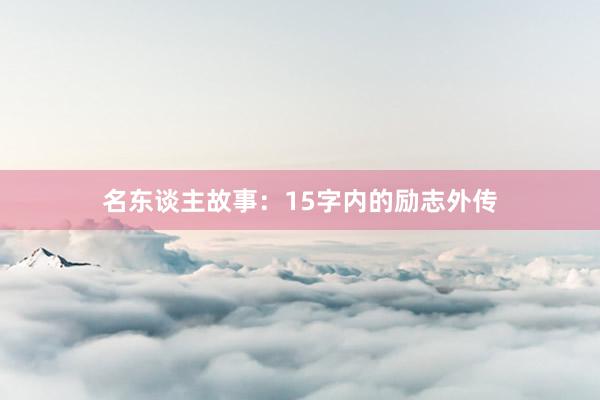 名东谈主故事：15字内的励志外传